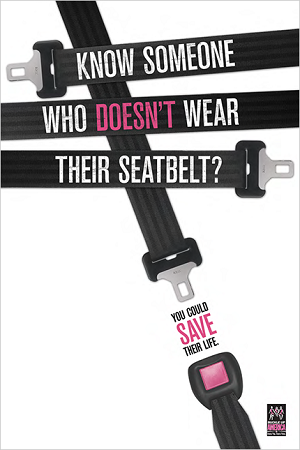 A poster shows two crisscrossing seatbelts: one with the words “Know someone who doesn’t wear their seatbelt?” and the other with the words “You could save their life.”