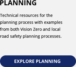 Planning. Offers technical resources for the planning process with examples from both Vision Zero and local road safety planning processes. Explore Planning.