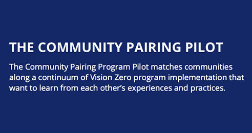 The Community Pairing Program Pilot matches communities along a continuum of Vision Zero program implementation that want to learn from each other’s experiences and practices.