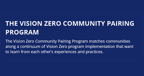 The Vision Zero Community Pairing Program matches communities along a continuum of Vision Zero program implementation that want to learn from each other’s experiences and practices.