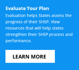 Evaluate Your PlanEvaluation helps States assess the progress of their SHSP. View resources that will help states strengthen their SHSP process and performance. Click to learn more.